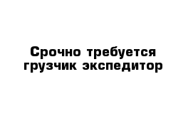 Срочно требуется грузчик-экспедитор